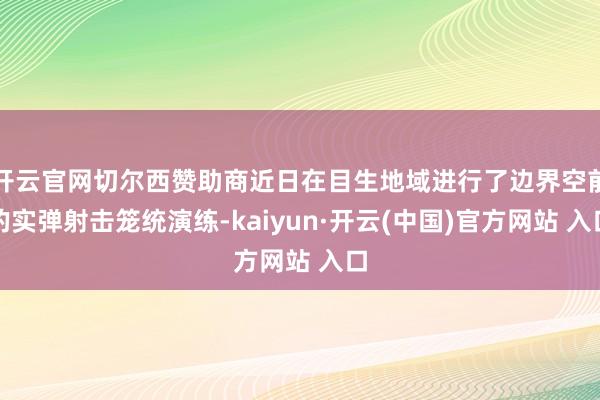 开云官网切尔西赞助商近日在目生地域进行了边界空前的实弹射击笼统演练-kaiyun·开云(中国)官方网站 入口