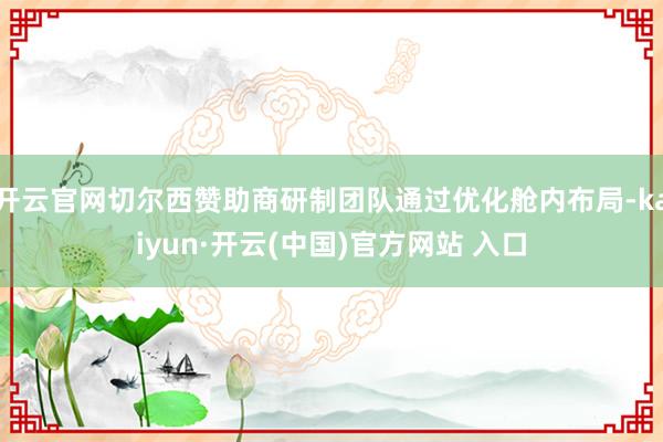 开云官网切尔西赞助商研制团队通过优化舱内布局-kaiyun·开云(中国)官方网站 入口