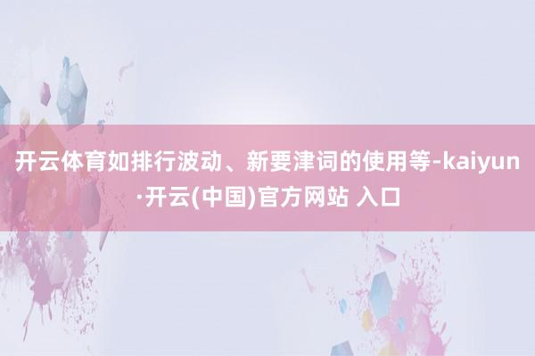 开云体育如排行波动、新要津词的使用等-kaiyun·开云(中国)官方网站 入口