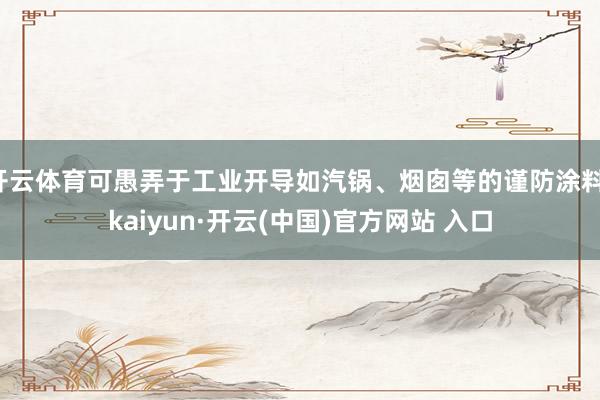 开云体育可愚弄于工业开导如汽锅、烟囱等的谨防涂料-kaiyun·开云(中国)官方网站 入口