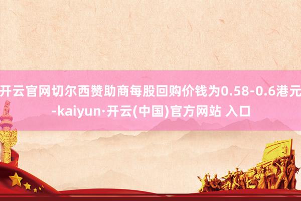开云官网切尔西赞助商每股回购价钱为0.58-0.6港元-kaiyun·开云(中国)官方网站 入口